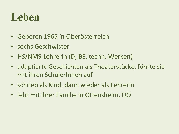 Leben Geboren 1965 in Oberösterreich sechs Geschwister HS/NMS-Lehrerin (D, BE, techn. Werken) adaptierte Geschichten