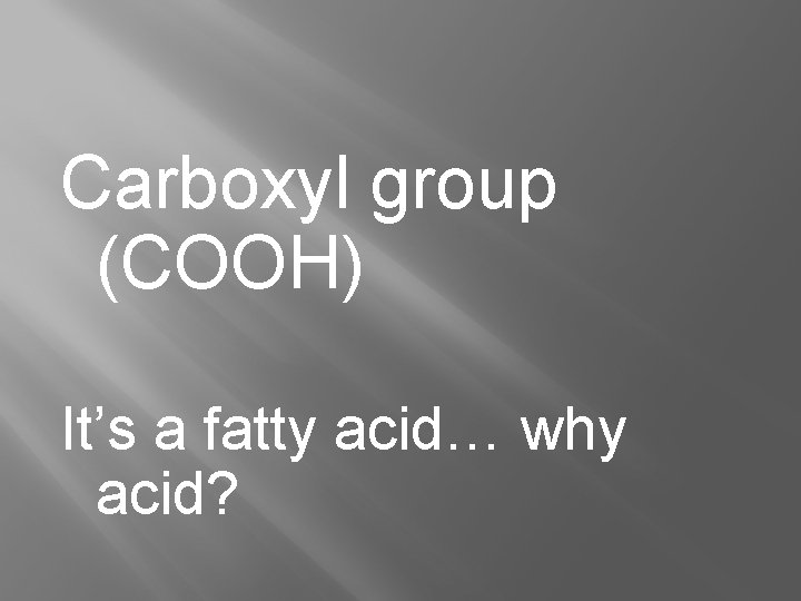 Carboxyl group (COOH) It’s a fatty acid… why acid? 