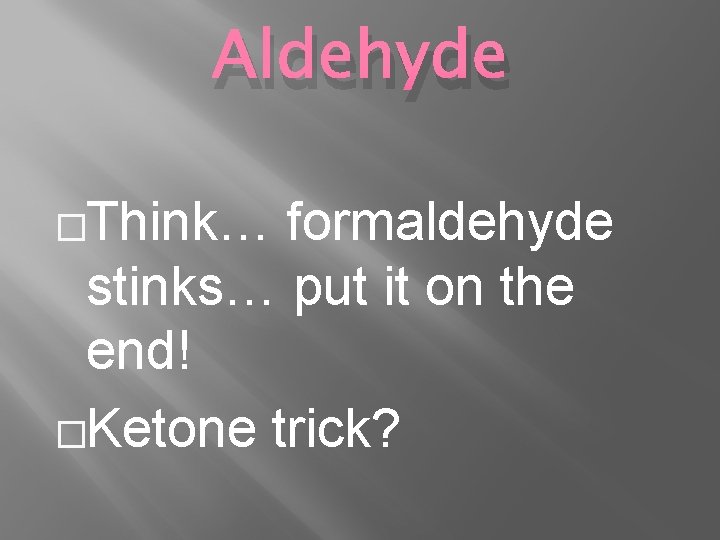 Aldehyde �Think… formaldehyde stinks… put it on the end! �Ketone trick? 