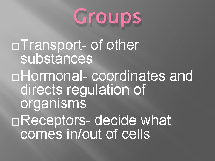 Groups �Transport- of other substances �Hormonal- coordinates and directs regulation of organisms �Receptors- decide