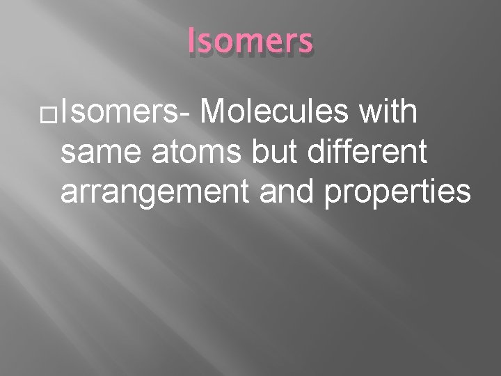 Isomers �Isomers- Molecules with same atoms but different arrangement and properties 