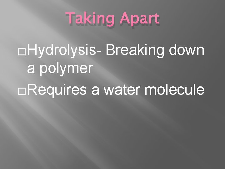 Taking Apart �Hydrolysis- Breaking down a polymer �Requires a water molecule 