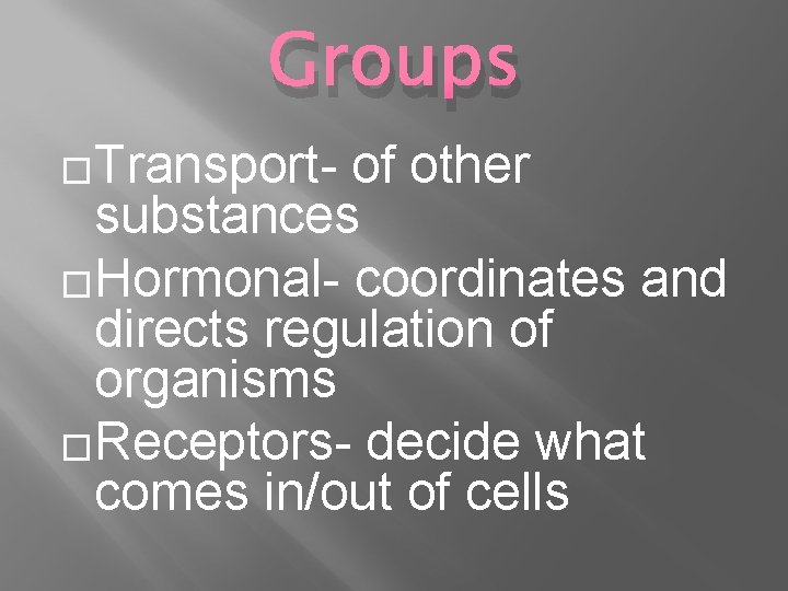 Groups �Transport- of other substances �Hormonal- coordinates and directs regulation of organisms �Receptors- decide