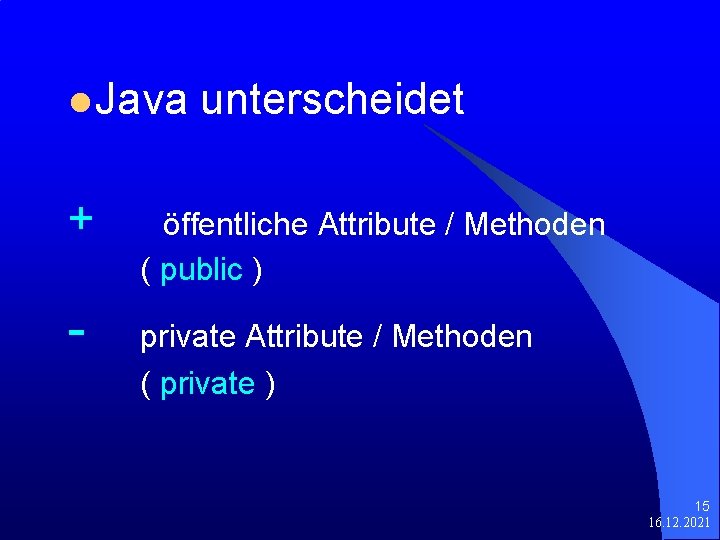l Java + - unterscheidet öffentliche Attribute / Methoden ( public ) private Attribute