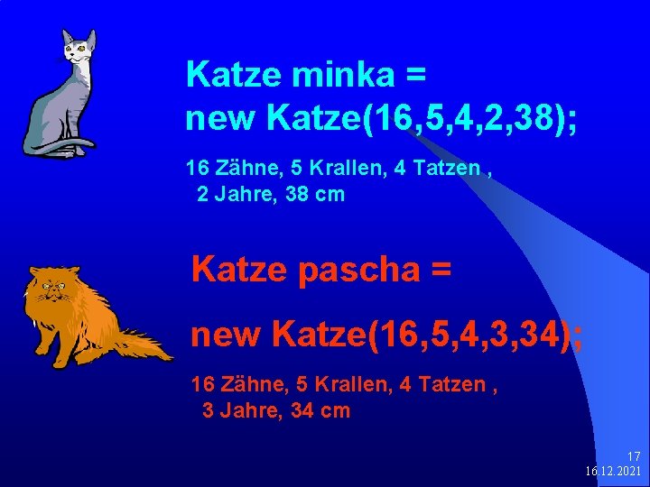 Katze minka = new Katze(16, 5, 4, 2, 38); 16 Zähne, 5 Krallen, 4