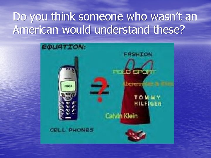 Do you think someone who wasn’t an American would understand these? 