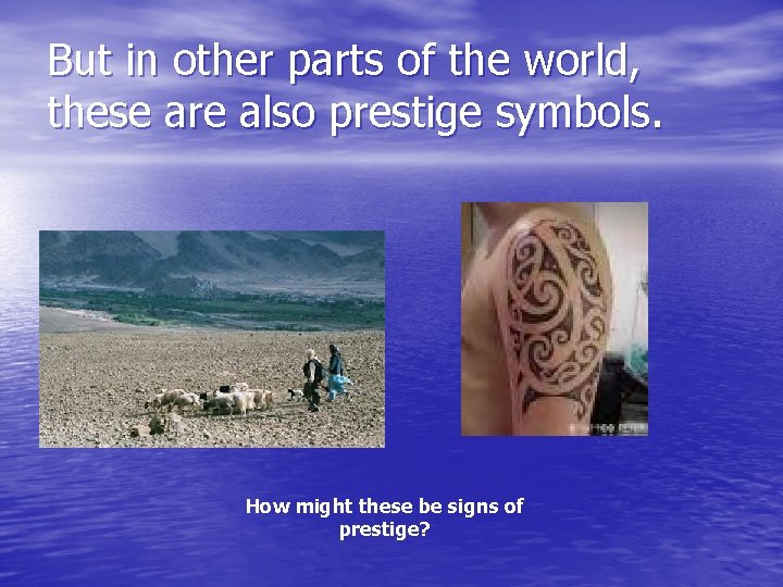 But in other parts of the world, these are also prestige symbols. How might