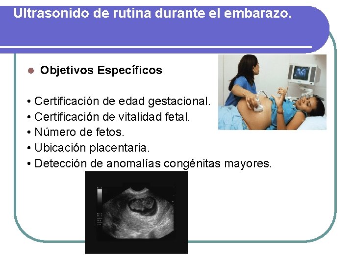 Ultrasonido de rutina durante el embarazo. l Objetivos Específicos • Certificación de edad gestacional.
