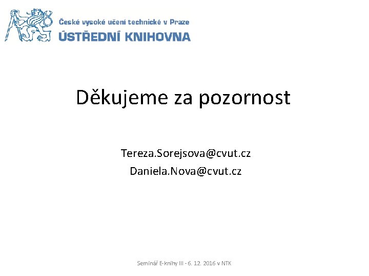 Děkujeme za pozornost Tereza. Sorejsova@cvut. cz Daniela. Nova@cvut. cz Seminář E-knihy III - 6.