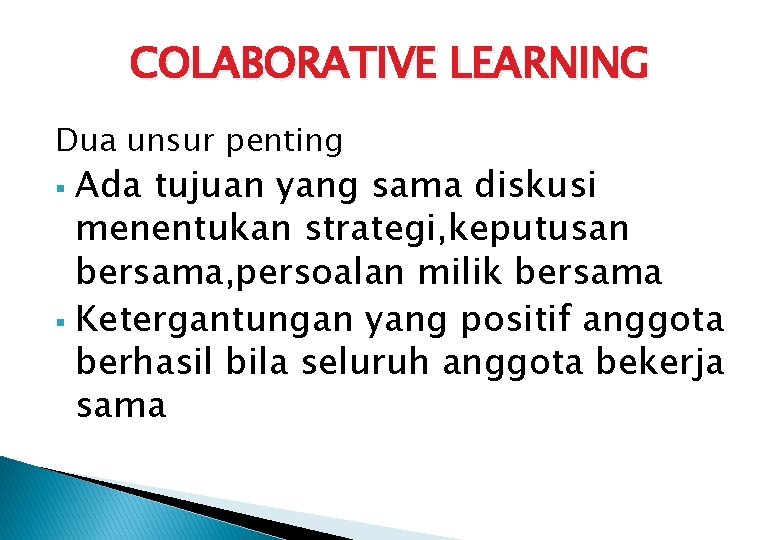 COLABORATIVE LEARNING Dua unsur penting Ada tujuan yang sama diskusi menentukan strategi, keputusan bersama,