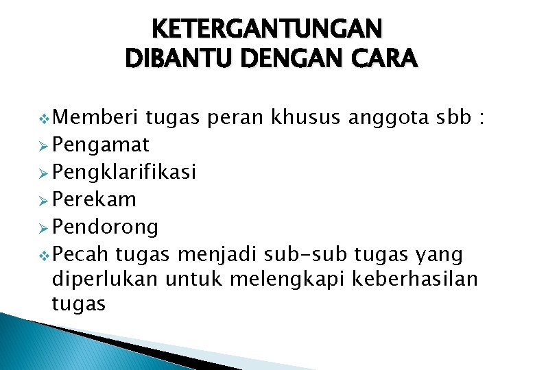 KETERGANTUNGAN DIBANTU DENGAN CARA v Memberi tugas peran khusus anggota sbb : Ø Pengamat