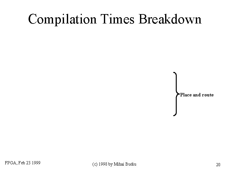 Compilation Times Breakdown Place and route FPGA, Feb 23 1999 (c) 1998 by Mihai