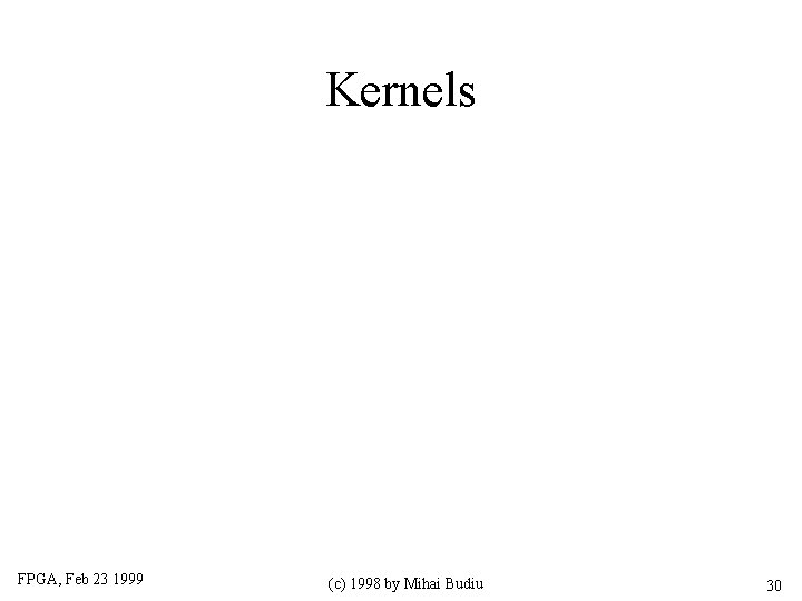 Kernels FPGA, Feb 23 1999 (c) 1998 by Mihai Budiu 30 