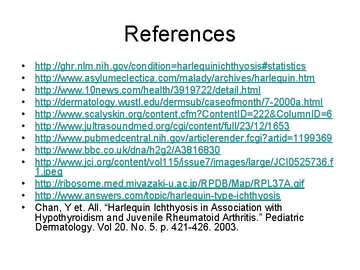 References • • • http: //ghr. nlm. nih. gov/condition=harlequinichthyosis#statistics http: //www. asylumeclectica. com/malady/archives/harlequin. htm