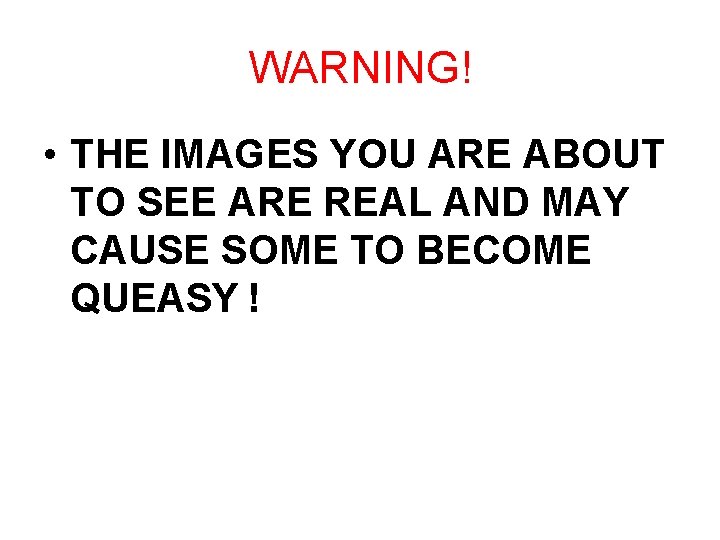 WARNING! • THE IMAGES YOU ARE ABOUT TO SEE ARE REAL AND MAY CAUSE