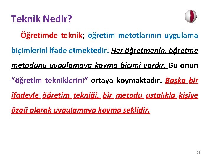 Teknik Nedir? Öğretimde teknik; öğretim metotlarının uygulama biçimlerini ifade etmektedir. Her öğretmenin, öğretme metodunu