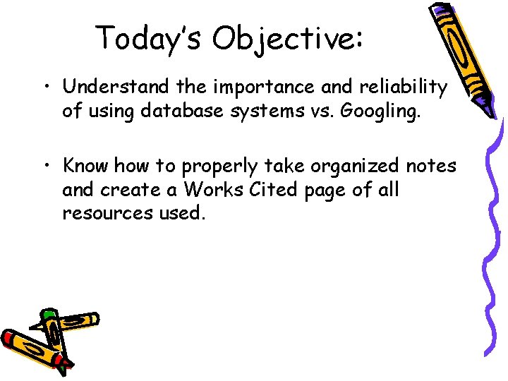 Today’s Objective: • Understand the importance and reliability of using database systems vs. Googling.