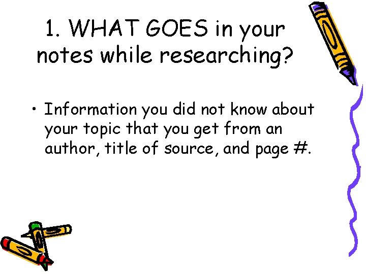 1. WHAT GOES in your notes while researching? • Information you did not know