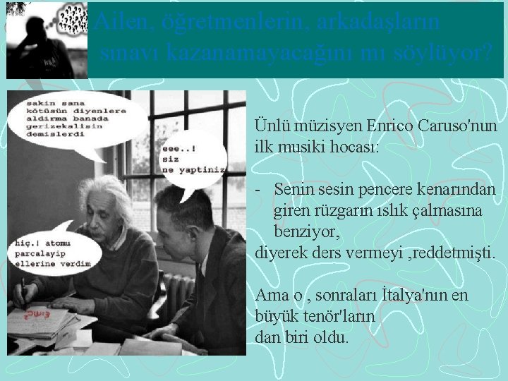 Ailen, öğretmenlerin, arkadaşların sınavı kazanamayacağını mı söylüyor? Ünlü müzisyen Enrico Caruso'nun ilk musiki hocası: