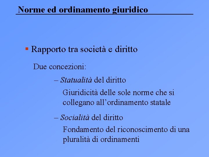 Norme ed ordinamento giuridico § Rapporto tra società e diritto Due concezioni: – Statualità