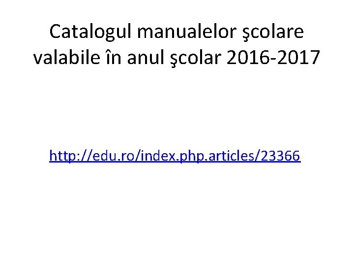 Catalogul manualelor şcolare valabile în anul şcolar 2016 -2017 http: //edu. ro/index. php. articles/23366