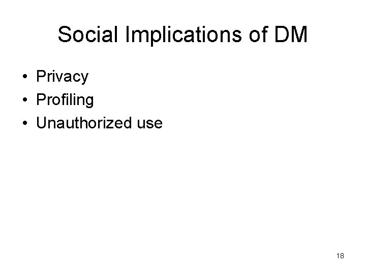 Social Implications of DM • Privacy • Profiling • Unauthorized use 18 Social Implications of DM • Privacy • Profiling • Unauthorized use 18