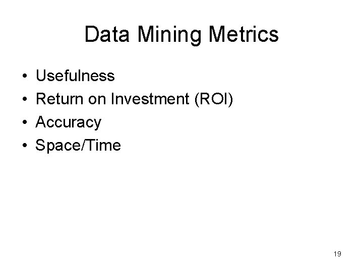 Data Mining Metrics • • Usefulness Return on Investment (ROI) Accuracy Space/Time 19 Data Mining Metrics • • Usefulness Return on Investment (ROI) Accuracy Space/Time 19