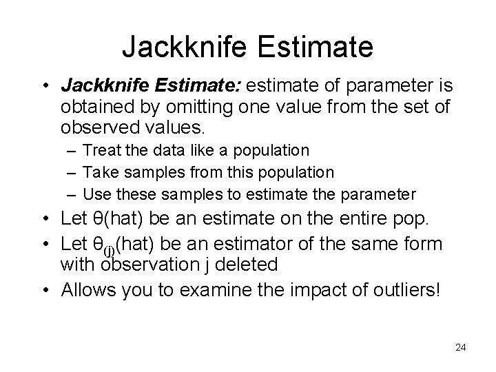 Jackknife Estimate • Jackknife Estimate: estimate of parameter is obtained by omitting one value Jackknife Estimate • Jackknife Estimate: estimate of parameter is obtained by omitting one value