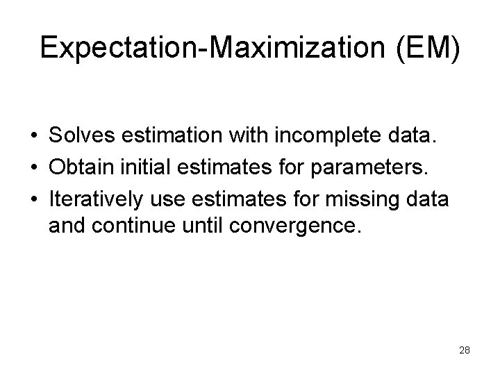 Expectation-Maximization (EM) • Solves estimation with incomplete data. • Obtain initial estimates for parameters. Expectation-Maximization (EM) • Solves estimation with incomplete data. • Obtain initial estimates for parameters.