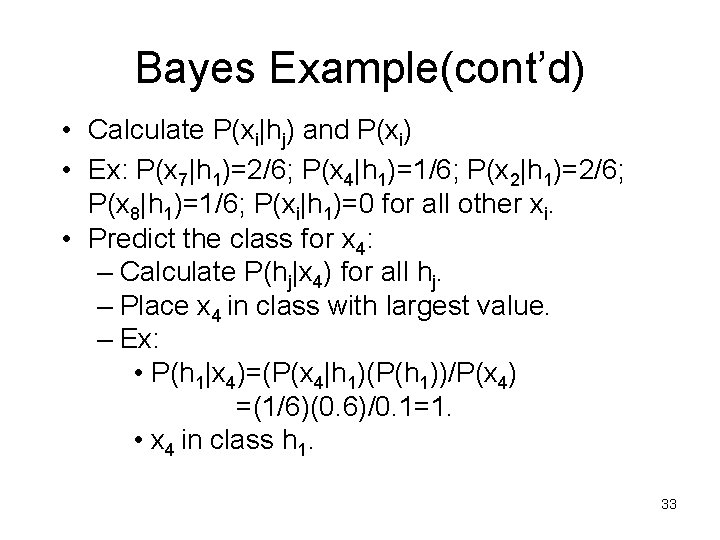 Bayes Example(cont’d) • Calculate P(xi|hj) and P(xi) • Ex: P(x 7|h 1)=2/6; P(x 4|h Bayes Example(cont’d) • Calculate P(xi|hj) and P(xi) • Ex: P(x 7|h 1)=2/6; P(x 4|h