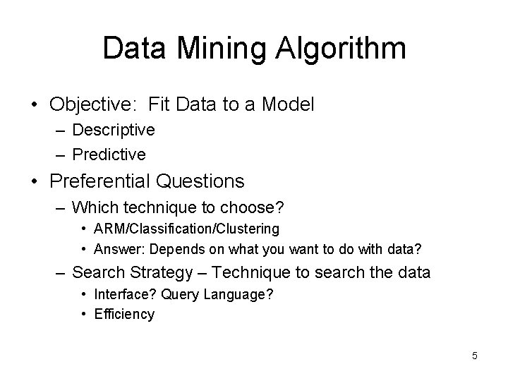 Data Mining Algorithm • Objective: Fit Data to a Model – Descriptive – Predictive Data Mining Algorithm • Objective: Fit Data to a Model – Descriptive – Predictive