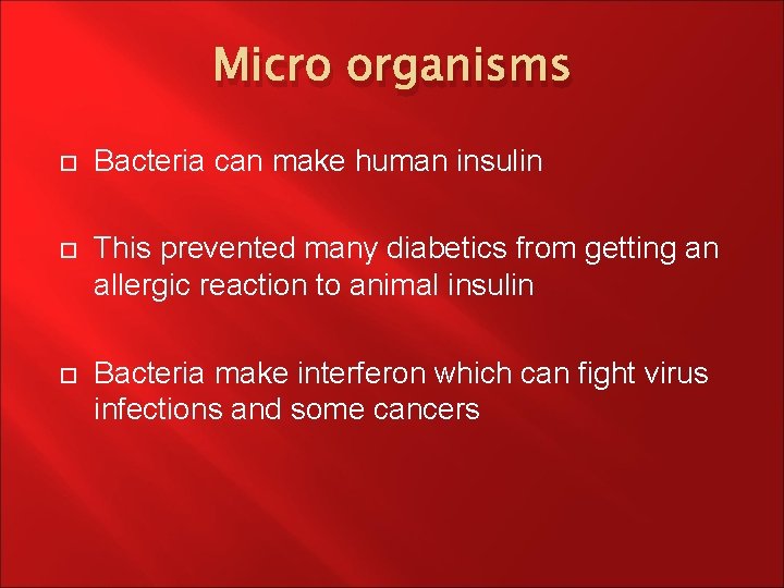 Micro organisms Bacteria can make human insulin This prevented many diabetics from getting an