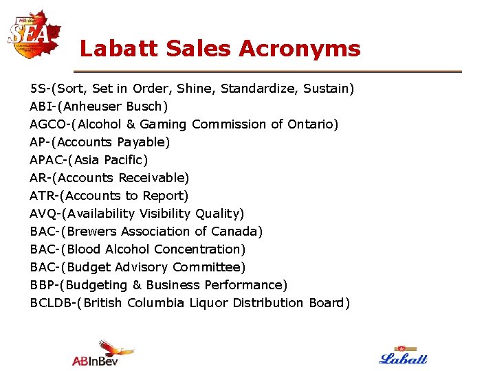 Labatt Sales Acronyms 5 S-(Sort, Set in Order, Shine, Standardize, Sustain) ABI-(Anheuser Busch) AGCO-(Alcohol