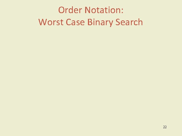 Order Notation: Worst Case Binary Search 22 