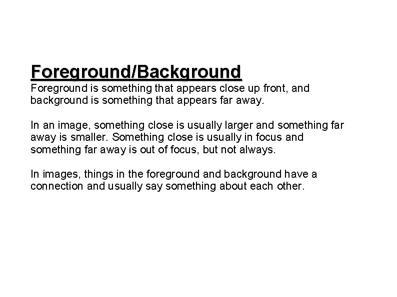 Foreground/Background Foreground is something that appears close up front, and background is something that