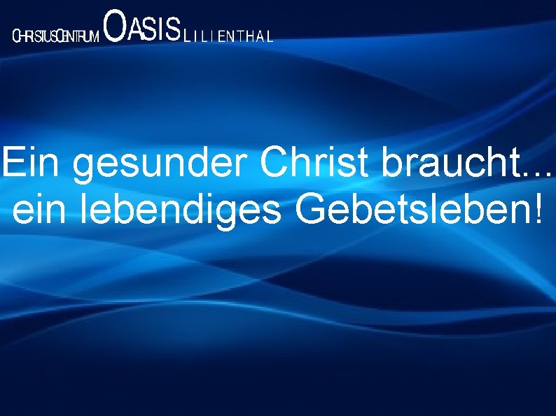 Ein gesunder Christ braucht. . . ein lebendiges Gebetsleben! 