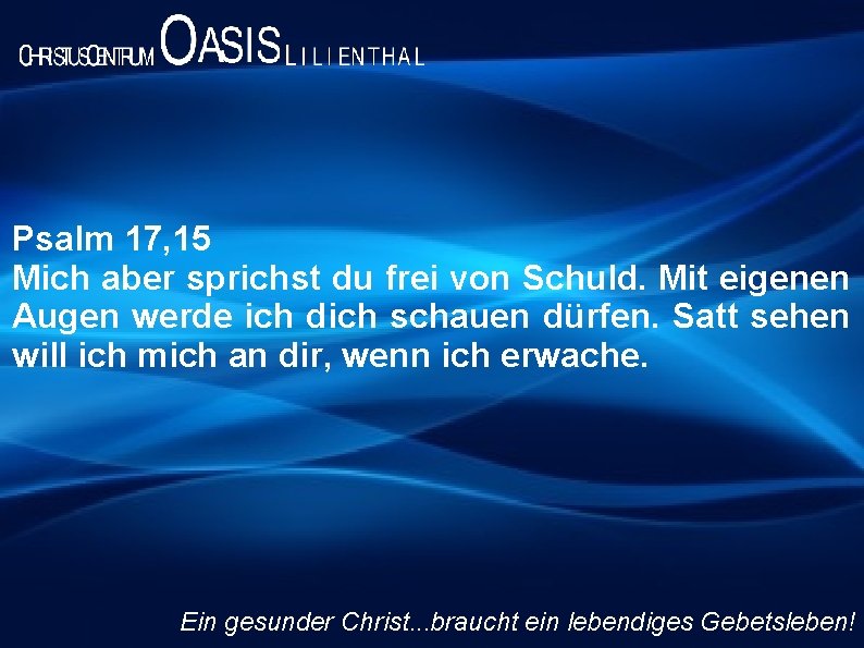 Psalm 17, 15 Mich aber sprichst du frei von Schuld. Mit eigenen Augen werde