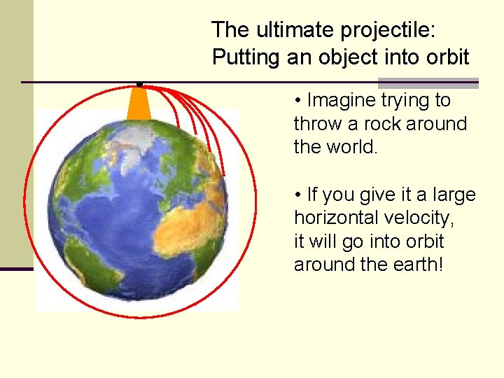 The ultimate projectile: Putting an object into orbit • Imagine trying to throw a