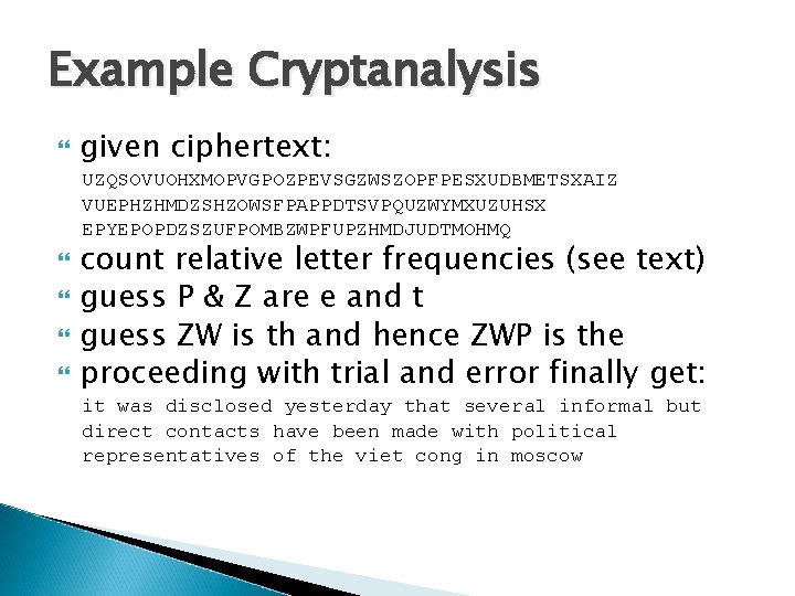 Example Cryptanalysis given ciphertext: UZQSOVUOHXMOPVGPOZPEVSGZWSZOPFPESXUDBMETSXAIZ VUEPHZHMDZSHZOWSFPAPPDTSVPQUZWYMXUZUHSX EPYEPOPDZSZUFPOMBZWPFUPZHMDJUDTMOHMQ count relative letter frequencies (see text) guess