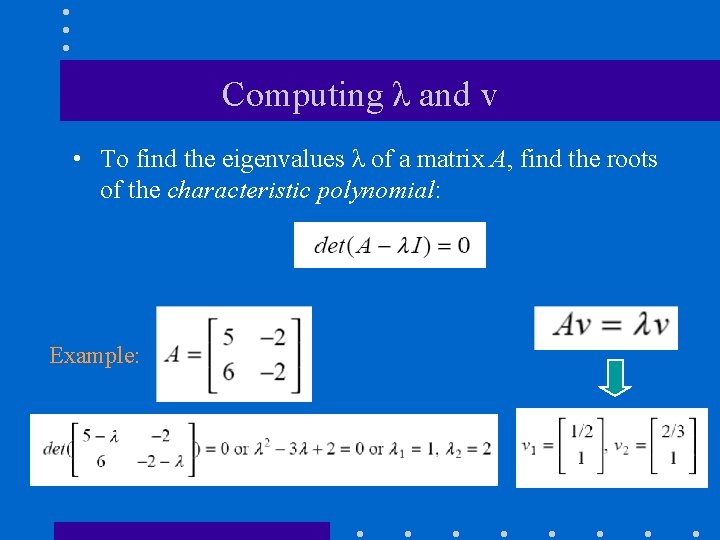 Computing λ and v • To find the eigenvalues λ of a matrix A,