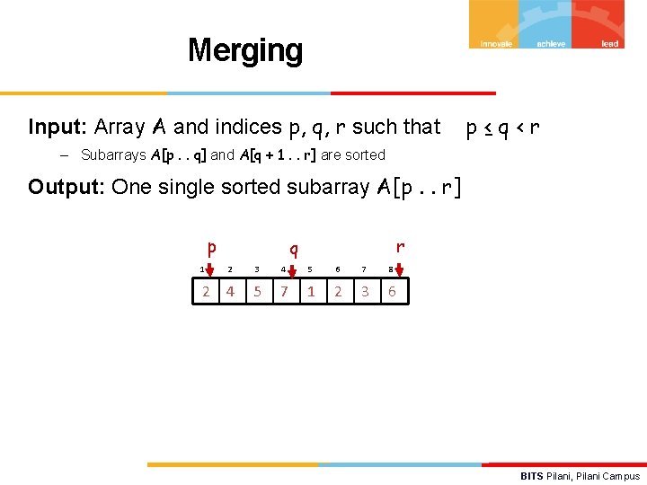 Merging Input: Array A and indices p, q, r such that p≤q<r – Subarrays