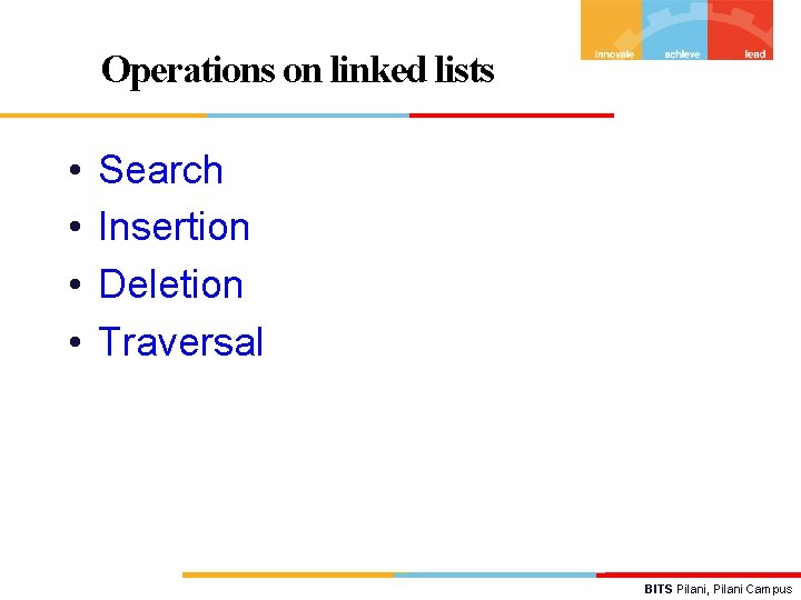 Operations on linked lists • • Search Insertion Deletion Traversal BITS Pilani, Pilani Campus