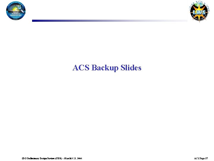 ACS Backup Slides SDO Preliminary Design Review (PDR) – March 9 -12, 2004 ACS
