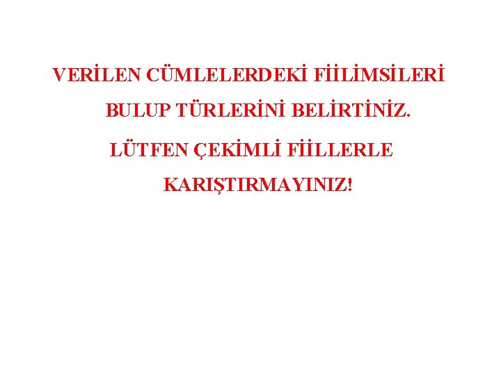 VERİLEN CÜMLELERDEKİ FİİLİMSİLERİ BULUP TÜRLERİNİ BELİRTİNİZ. LÜTFEN ÇEKİMLİ FİİLLERLE KARIŞTIRMAYINIZ! 