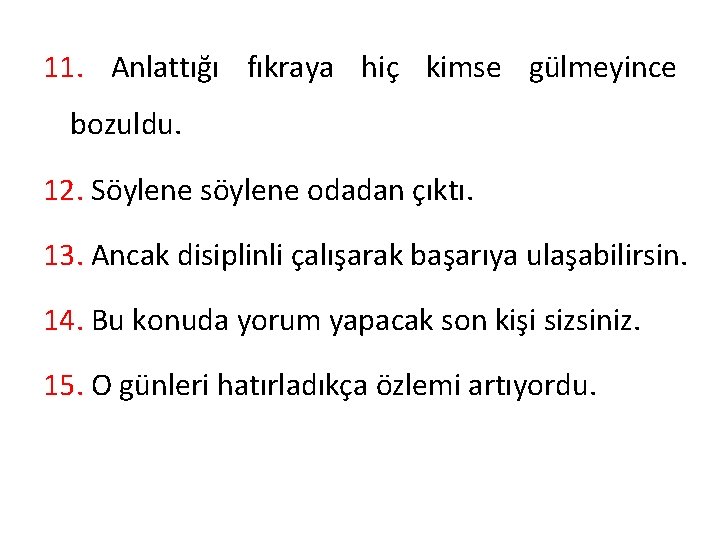 11. Anlattığı fıkraya hiç kimse gülmeyince bozuldu. 12. Söylene söylene odadan çıktı. 13. Ancak