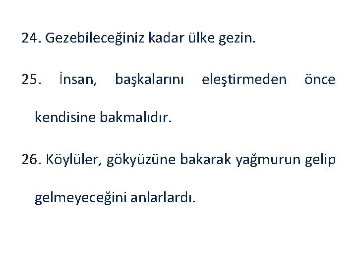 24. Gezebileceğiniz kadar ülke gezin. 25. İnsan, başkalarını eleştirmeden önce kendisine bakmalıdır. 26. Köylüler,