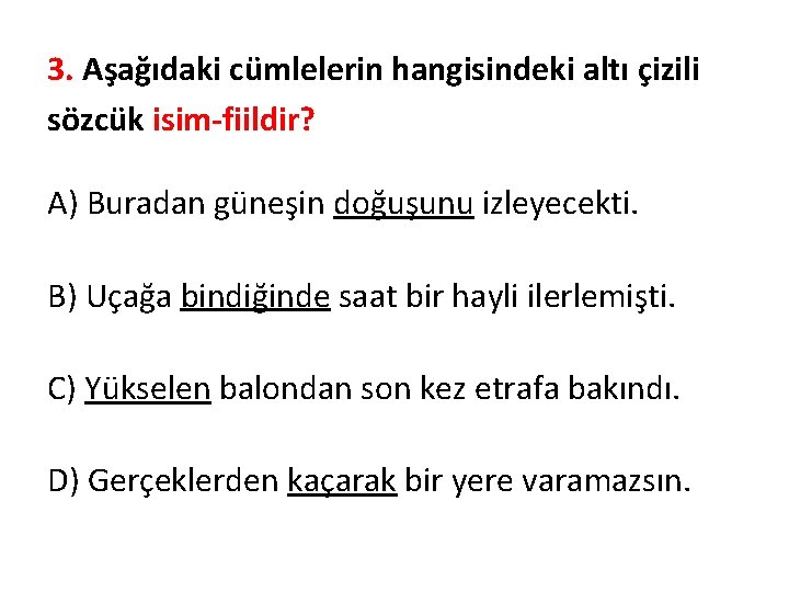 3. Aşağıdaki cümlelerin hangisindeki altı çizili sözcük isim-fiildir? A) Buradan güneşin doğuşunu izleyecekti. B)