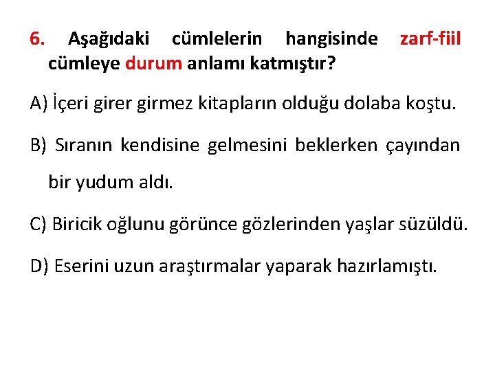 6. Aşağıdaki cümlelerin hangisinde cümleye durum anlamı katmıştır? zarf-fiil A) İçeri girer girmez kitapların