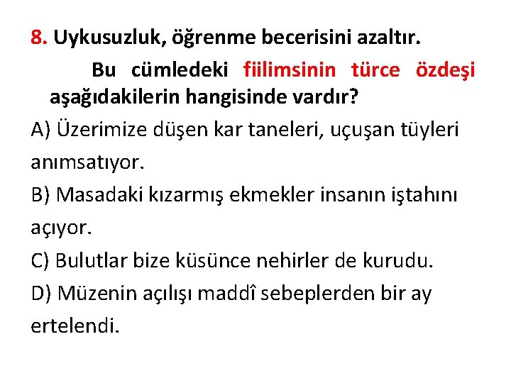 8. Uykusuzluk, öğrenme becerisini azaltır. Bu cümledeki fiilimsinin türce özdeşi aşağıdakilerin hangisinde vardır? A)