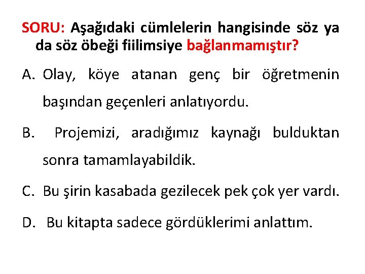 SORU: Aşağıdaki cümlelerin hangisinde söz ya da söz öbeği fiilimsiye bağlanmamıştır? A. Olay, köye